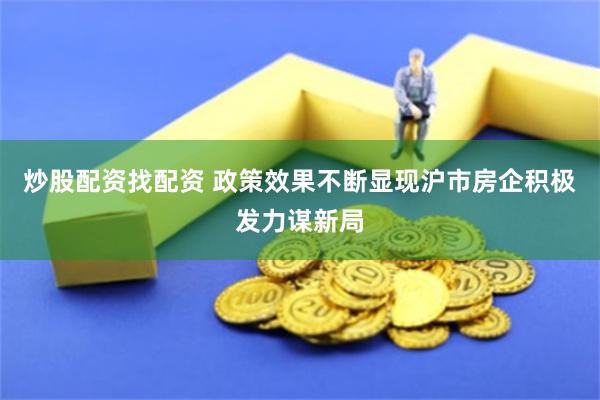 炒股配资找配资 政策效果不断显现沪市房企积极发力谋新局