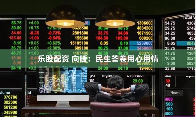 乐股配资 向暖：民生答卷用心用情