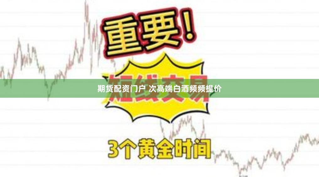 期货配资门户 次高端白酒频频提价