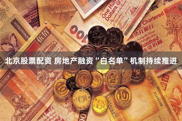 北京股票配资 房地产融资“白名单”机制持续推进