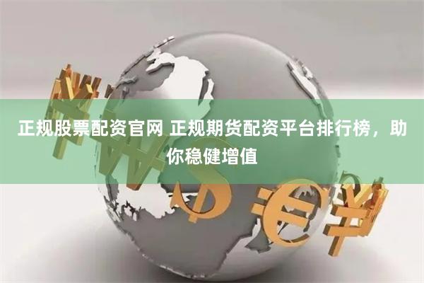正规股票配资官网 正规期货配资平台排行榜，助你稳健增值