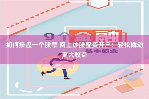 如何操盘一个股票 网上炒股配资开户：轻松撬动更大收益