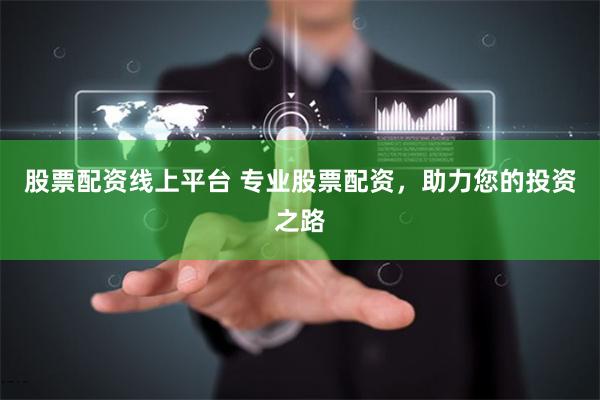 股票配资线上平台 专业股票配资，助力您的投资之路