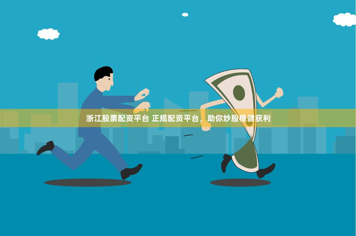 浙江股票配资平台 正规配资平台，助你炒股稳健获利