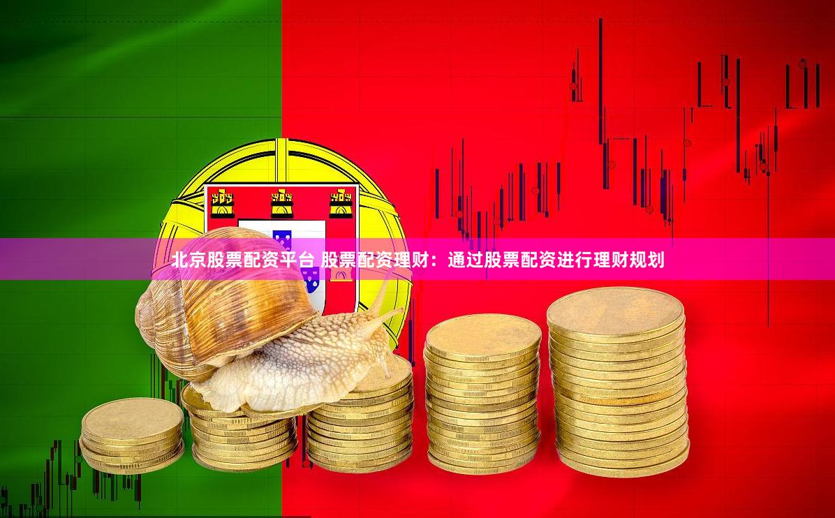 北京股票配资平台 股票配资理财：通过股票配资进行理财规划