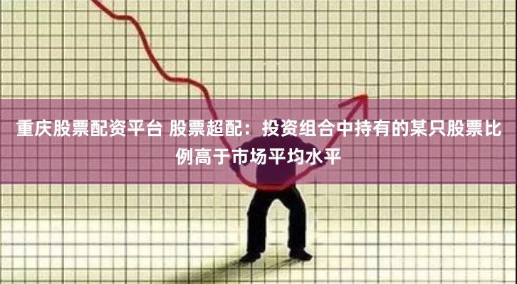 重庆股票配资平台 股票超配：投资组合中持有的某只股票比例高于市场平均水平