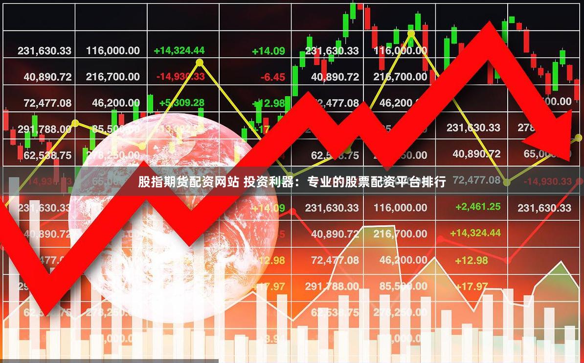 股指期货配资网站 投资利器：专业的股票配资平台排行
