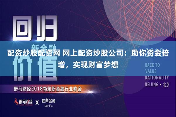 配资炒股配资网 网上配资炒股公司：助你资金倍增，实现财富梦想
