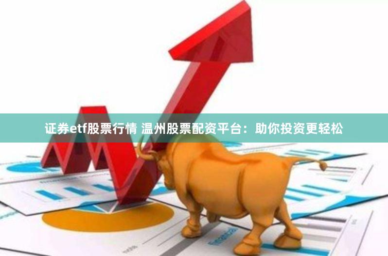 证券etf股票行情 温州股票配资平台：助你投资更轻松