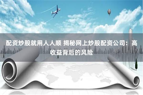 配资炒股就用人人顺 揭秘网上炒股配资公司：高收益背后的风险