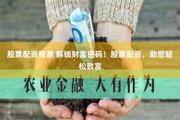 股票配资资源 解锁财富密码！股票配资，助您轻松致富