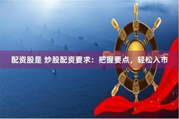 配资股是 炒股配资要求：把握要点，轻松入市