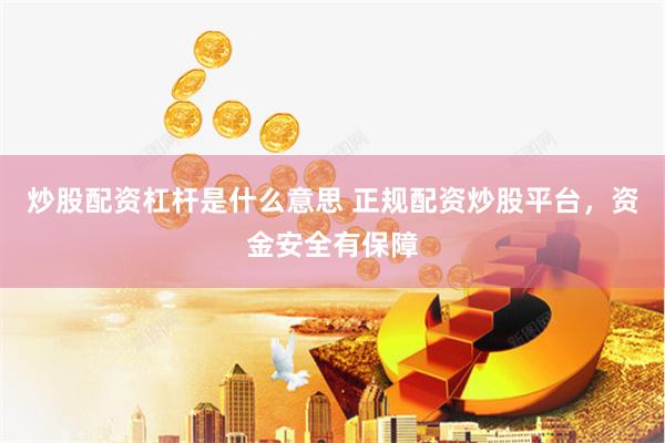 炒股配资杠杆是什么意思 正规配资炒股平台，资金安全有保障