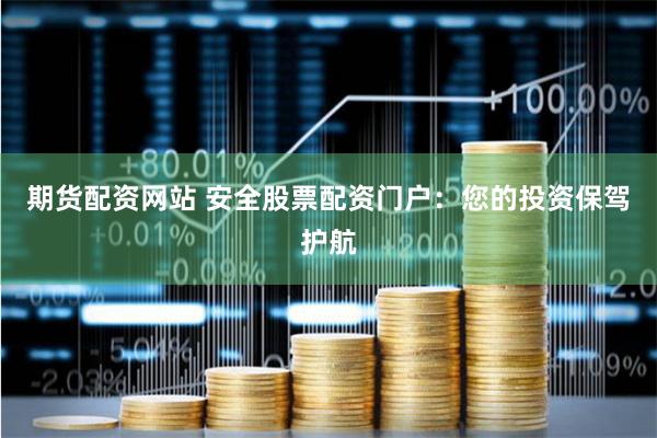 期货配资网站 安全股票配资门户：您的投资保驾护航