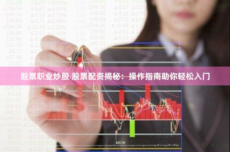 股票职业炒股 股票配资揭秘：操作指南助你轻松入门