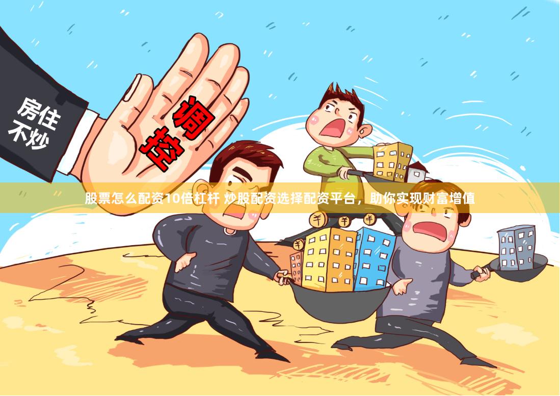 股票怎么配资10倍杠杆 炒股配资选择配资平台，助你实现财富增值