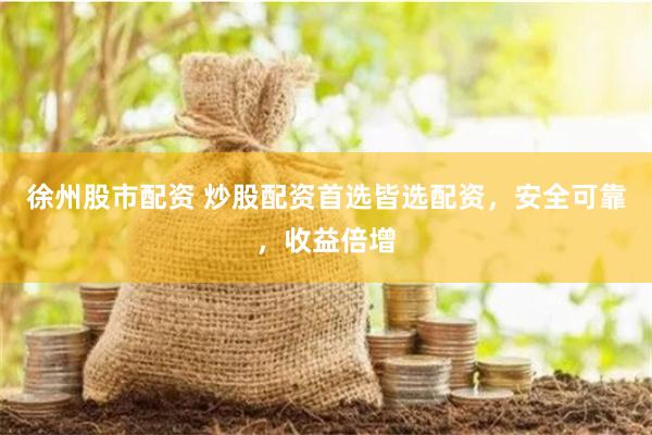 徐州股市配资 炒股配资首选皆选配资，安全可靠，收益倍增