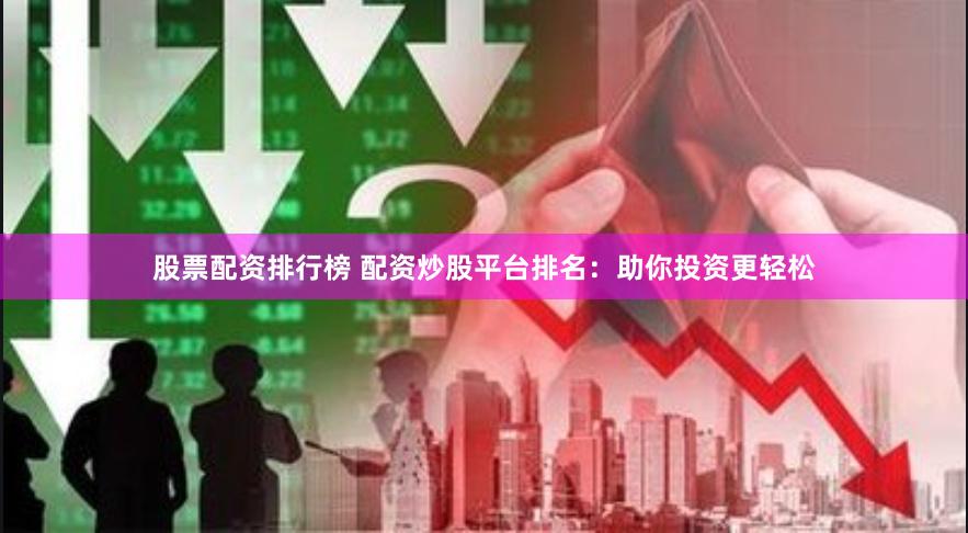 股票配资排行榜 配资炒股平台排名：助你投资更轻松
